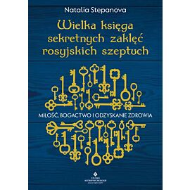 Wielka księga sekretnych zaklęć rosyjskich szeptuch. Miłość, bogactwo i odzyskanie zdrowia