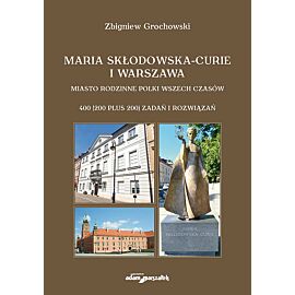 Maria Skłodowska-Curie i Warszawa. Miasto rodzinne Polki wszech czasów. 400 (200 plus 200) zadań i r