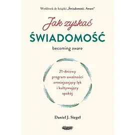 Jak zyskać świadomość. 21-dniowy program uważności zmniejszający lęk i kultywujący spokój