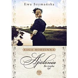 Apolonia. Saga rodzinna Bo trzeba żyć. Tom 1