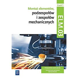 Montaż elementów, podzespołów i zespołów mechanicznych kwalifikacja elm. 03 podręcznik część 1