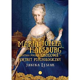Maria Józefa Habsburg Ostatnia polska królowa Portret psychologiczny