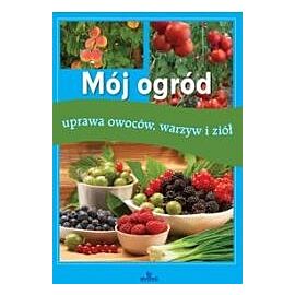 Mój ogród uprawa owoców warzyw i ziół