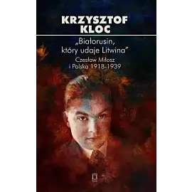 „Białorusin, który udaje Litwina”. Czesław Miłosz i Polska 1918-1939