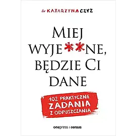 Miej wyje**ne, będzie Ci dane. 102 praktyczne zadania z odpuszczania