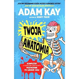 Twoja anatomia. Kompletny (i kompletnie obrzydliwy) przewodnik po ludzkim ciele