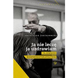 Ja nie leczę, ja uzdrawiam. Prawdziwa twarz polskich bioenergoterapeutów
