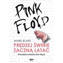 Pink Floyd. Prędzej świnie zaczną latać. Prawdziwa historia Pink Floyd. Wydanie I