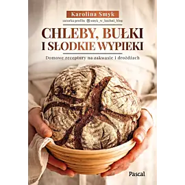 Chleby, bułki i słodkie wypieki. Domowe receptury na zakwasie i drożdżach