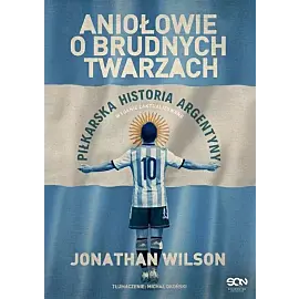 Aniołowie o brudnych twarzach. Piłkarska historia Argentyny (wydanie II)