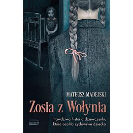 Zosia z Wołynia. Prawdziwa historia dziewczynki, która ocaliła żydowskie dziecko