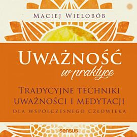 Uważność w praktyce. Tradycyjne techniki uważności i medytacji dla współczesnego człowieka (audiobook MP3)