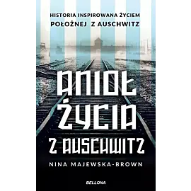 Anioł życia z Auschwitz. historia inspirowana życiem położnej z Auschwitz