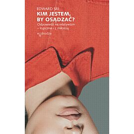 Kim jestem, by osądzać? Odpowiedź na relatywizm – logicznie i z miłością (e-book)