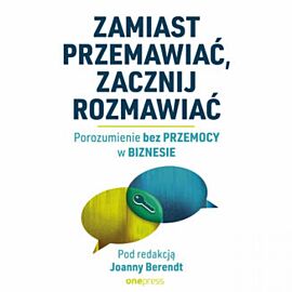 Zamiast przemawiać, zacznij rozmawiać. Porozumienie bez Przemocy w biznesie (audiobook MP3)