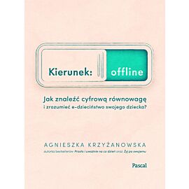 Kierunek: offline. Jak znaleźć cyfrową równowagę i zrozumieć e-dzieciństwo swojego dziecka?