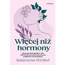 Więcej niż hormony. Jak przywrócić spokój w ciele i dotrzeć do prawdziwej przyczyny problemów hormonalnych (e-book)