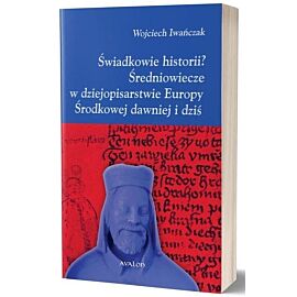 Świadkowie historii średniowiecze w dziejopisarstwie europy środkowej dawniej i dziś