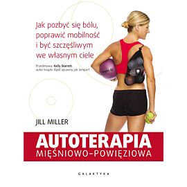 Autoterapia mięśniowo-powięziowa jak pozbyć się bólu poprawić mobilność i być szczęśliwym we własnym ciele