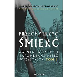 Przechytrzyć śmierć. Agentki alianckie zapomniane przez wszystkich. Tom 1