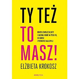 Ty też to masz! Odkryj swoje talenty i zacznij robić w życiu to, co lubisz i potrafisz najlepiej