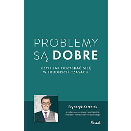 Problemy są dobre, czyli jak odzyskać siłę w trudnych czasach