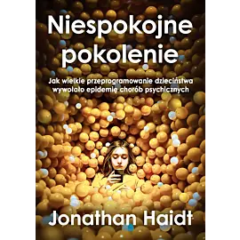 Niespokojne pokolenie. Jak wielkie przeprogramowanie dzieciństwa wywołało epidemie chorób psychicznych