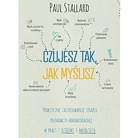 Czujesz tak, jak myślisz Praktyczne zastosowanie terapii poznawczo-behawioralnej w pracy z dziećmi i młodzieżą