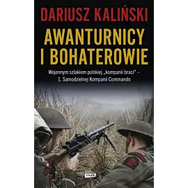 Awanturnicy i bohaterowie. Wojennym szlakiem polskiej „kompanii braci” – 1. Samodzielnej Kompanii Commando