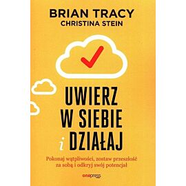 Uwierz w siebie i działaj Pokonaj wątpliwości, zostaw przeszłość za sobą i odkryj swój potencjał
