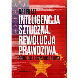 Inteligencja sztuczna, rewolucja prawdziwa. Chiny, USA i przyszłość świata