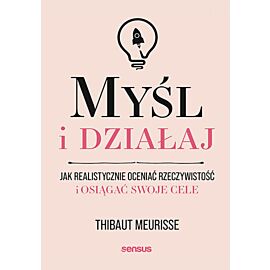 Myśl i działaj. Jak realistycznie oceniać rzeczywistość i osiągać swoje cele (e-book)