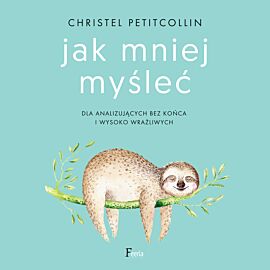 Jak mniej myśleć. Dla analizujących bez końca i wysoko wrażliwych (audiobook MP3)
