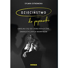 Dzieciństwo do poprawki. Uwolnij się od cienia rodziców, energetycznych wampirów (e-book)