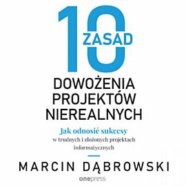 10 zasad dowożenia projektów nierealnych. Jak odnosić sukcesy w trudnych i złożonych projektach informatycznych (audiobook MP3)