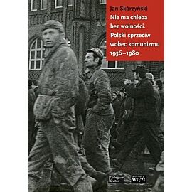 Nie ma chleba bez wolności. Polski sprzeciw wobec komunizmu 1956-1980