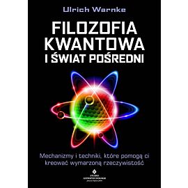 Filozofia kwantowa i świat pośredni. Mechanizmy i techniki, które pomogą ci kreować wymarzoną rzeczywistość