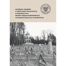 Ochrona grobów i cmentarzy wojennych z perspektywy prawa międzynarodowego i polskich regulacji prawnych