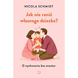 Jak nie ranić własnego dziecka? O wychowaniu bez awantur