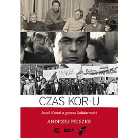 Czas KOR-u. Jacek Kuroń a geneza Solidarności