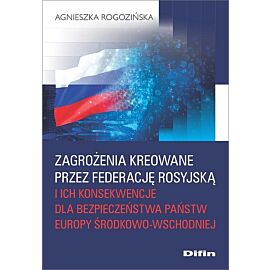 Zagrożenia kreowane przez Federację Rosyjską i ich konsekwencje dla bezpieczeństwa państw Europy Śro