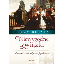 Niewygodne związki opowieść o końcu dynastii jagiellonów