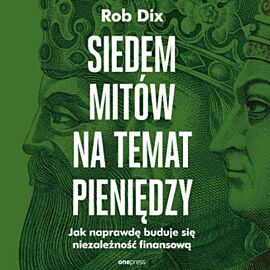 Siedem mitów na temat pieniędzy. Jak naprawdę buduje się niezależność finansową (audiobook MP3)
