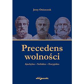 Precedens wolności. Ajschylos-Sofokles-Eurypides