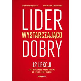 Lider wystarczająco dobry. 12 lekcji autentycznego przywództwa na czasy niepewności