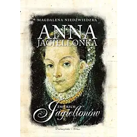 Anna Jagiellonka. Zmierzch Jagiellonów (Druk na żądanie)