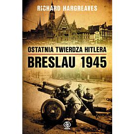 Ostatnia twierdza Hitlera. Breslau 1945