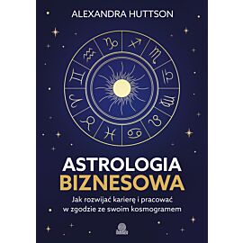 Astrologia biznesowa. Jak rozwijać karierę i pracować w zgodzie ze swoim kosmogramem