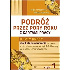 Podróż przez pory roku z kartami pracy. Część 1 Karty pracy dla II etapu nauczania uczniów z niepełnosprawnością intelektualną w stopniu umiarkowanym