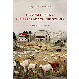O czym drzewa w Bieszczadach nie szumią. Ocalona z Sobiboru